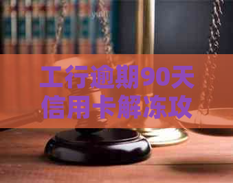 工行逾期90天信用卡解冻攻略：如何避免信用受损与账户冻结