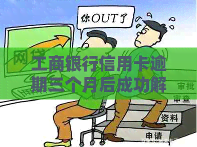 工商银行信用卡逾期三个月后成功解冻账户的心得体会