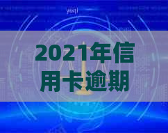 2021年信用卡逾期几天上及影响：罚息、起诉全解析