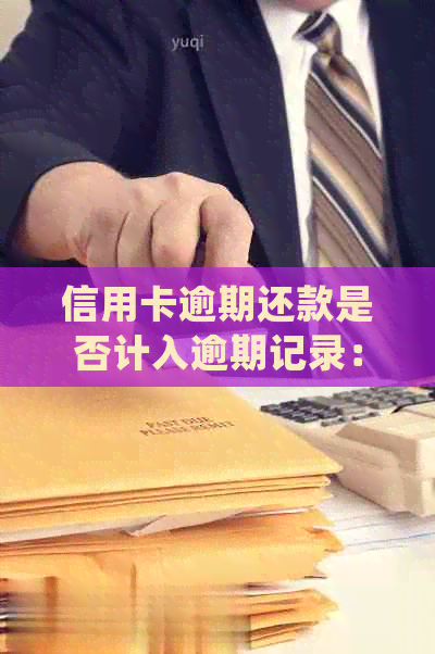 信用卡逾期还款是否计入逾期记录：详细解释与常见误区