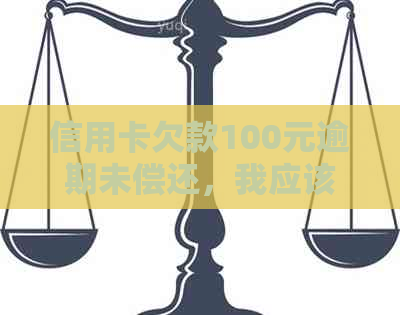 信用卡欠款100元逾期未偿还，我应该如何解决这个问题？