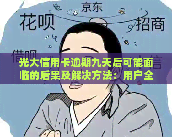 光大信用卡逾期九天后可能面临的后果及解决方法：用户全面指南