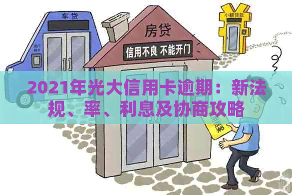 2021年光大信用卡逾期：新法规、率、利息及协商攻略