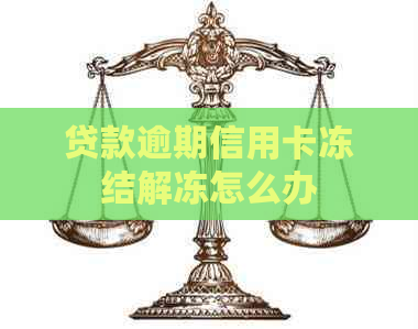 贷款逾期信用卡冻结解冻怎么办